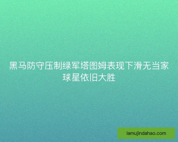 黑马防守压制绿军塔图姆表现下滑无当家球星依旧大胜