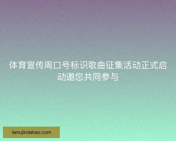 体育宣传周口号标识歌曲征集活动正式启动邀您共同参与